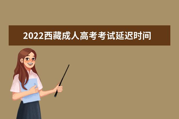 2022西藏成人高考考试延迟时间已确定