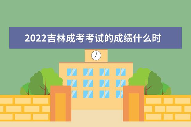 2022吉林成考考试的成绩什么时候能公布 几号几点能查分