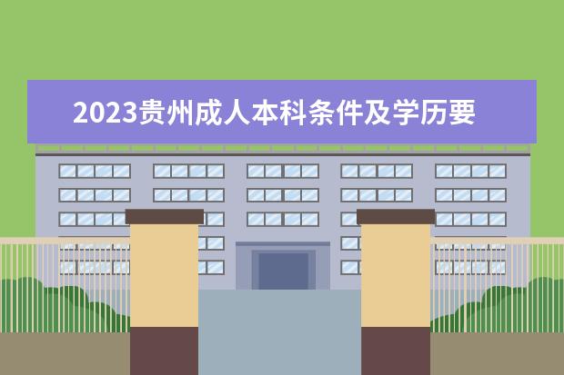 2023贵州成人本科条件及学历要求是什么