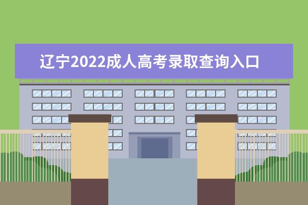 辽宁2022成人高考录取查询入口 什么时候出结果