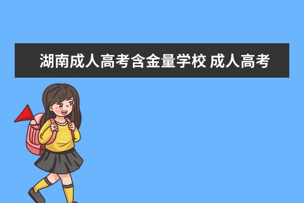 湖南成人高考含金量学校 成人高考中,哪个学校的含金量比较高点?
