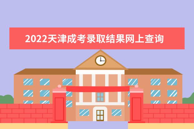 2022天津成考录取结果网上查询入口在哪