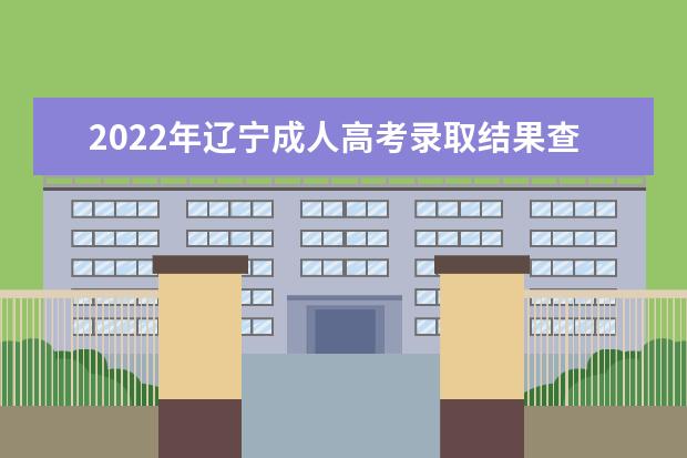 2022年辽宁成人高考录取结果查询入口在哪