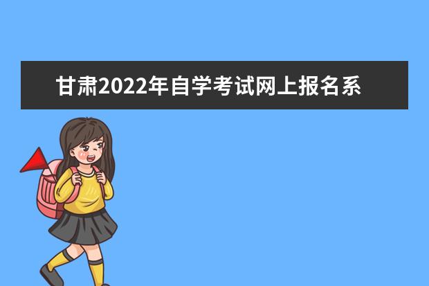 甘肃2022年自学考试网上报名系统入口 甘肃省自学考试网上报名入口