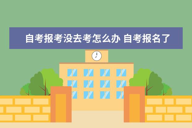 自考报考没去考怎么办 自考报名了没去考试会怎么样