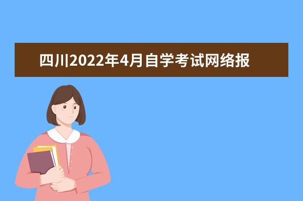 四川2022年4月自学考试网络报名入口 自学考试的报名流程 自考报名时如何选专业