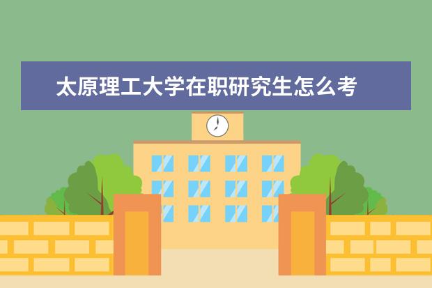 太原理工大学在职研究生怎么考