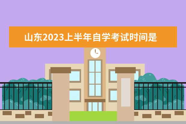 山东2023上半年自学考试时间是什么时候