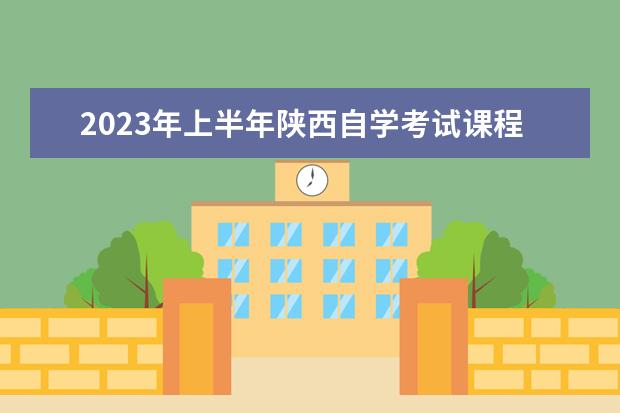 2023年上半年陕西自学考试课程安排一览表