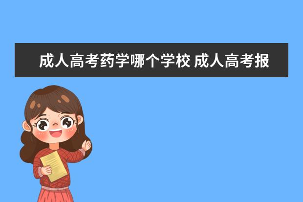 成人高考药学哪个学校 成人高考报南昌大学药学好吗