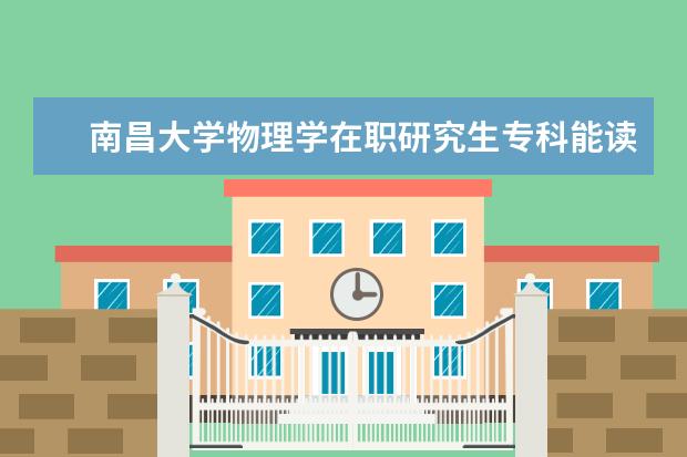 南昌大学物理学在职研究生专科能读吗