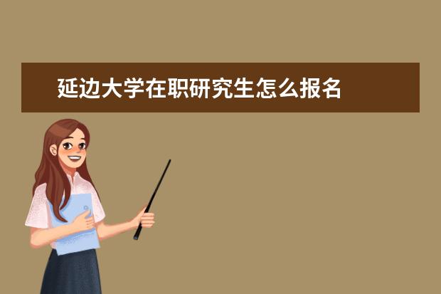 延边大学在职研究生怎么报名
