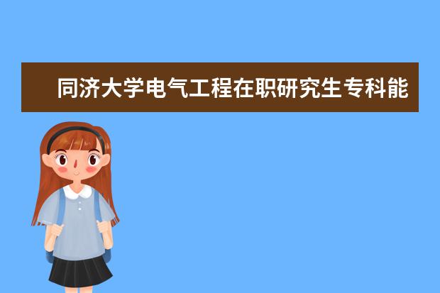 同济大学电气工程在职研究生专科能读吗