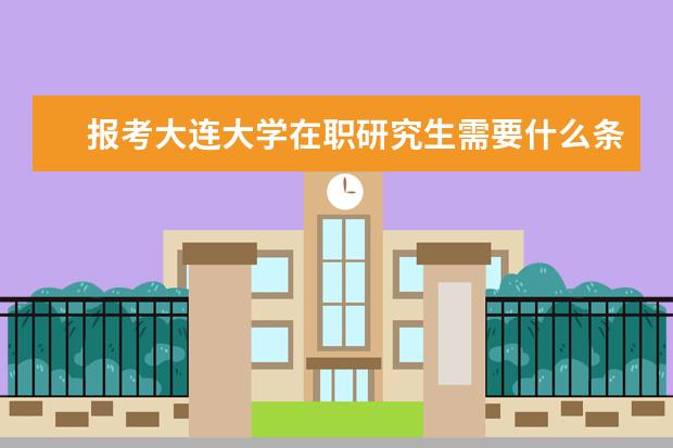 报考大连大学在职研究生需要什么条件？