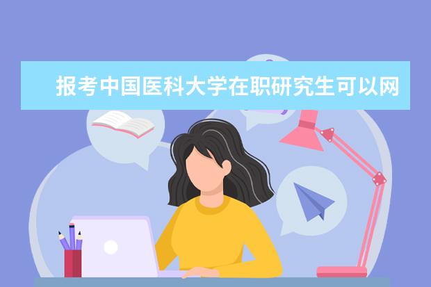 报考中国医科大学在职研究生可以网上学习吗？