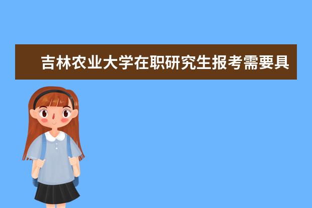 吉林农业大学在职研究生报考需要具备什么条件?