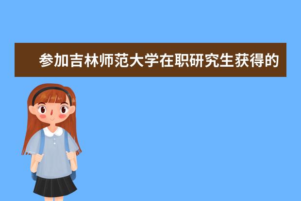 参加吉林师范大学在职研究生获得的是双证吗？