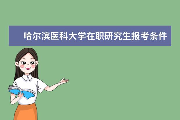 哈尔滨医科大学在职研究生报考条件有哪些？