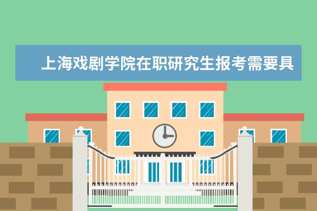 上海戏剧学院在职研究生报考需要具备什么条件？