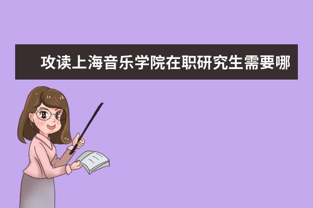 攻读上海音乐学院在职研究生需要哪些条件？