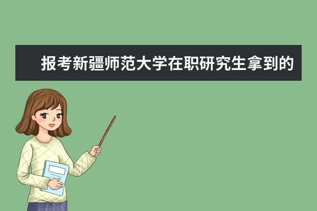 报考新疆师范大学在职研究生拿到的是双证吗？