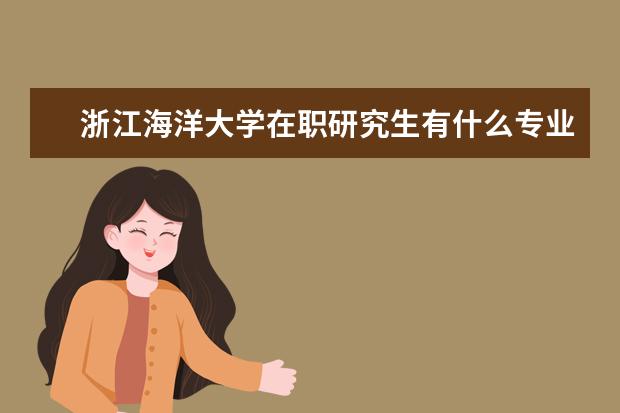 浙江海洋大学在职研究生有什么专业？