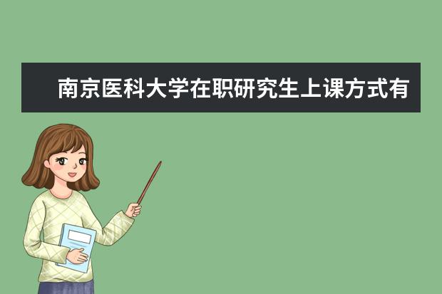 南京医科大学在职研究生上课方式有哪些?