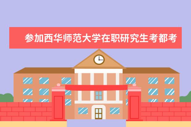 参加西华师范大学在职研究生考都考什么科目？