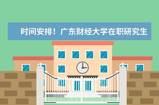 时间安排!广东财经大学在职研究生考试如何安排的?