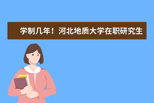 学制几年！河北地质大学在职研究生学习多久？