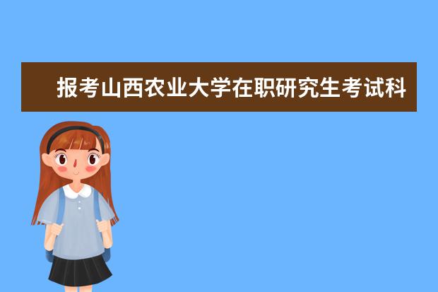报考山西农业大学在职研究生考试科目是？