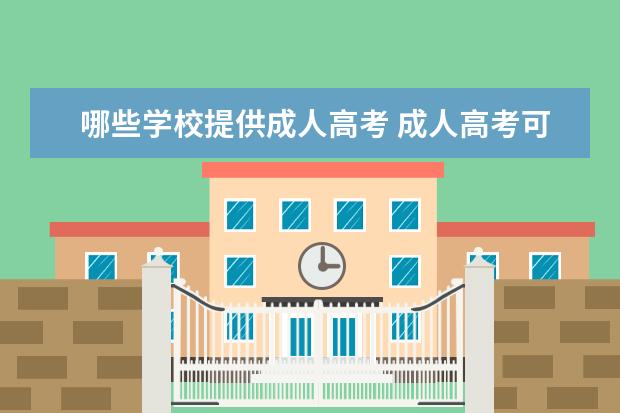哪些学校提供成人高考 成人高考可以报考哪些学校