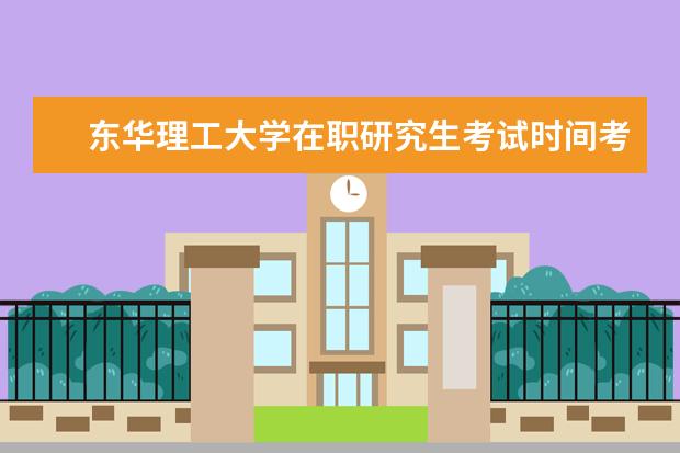 东华理工大学在职研究生考试时间考试时间动态