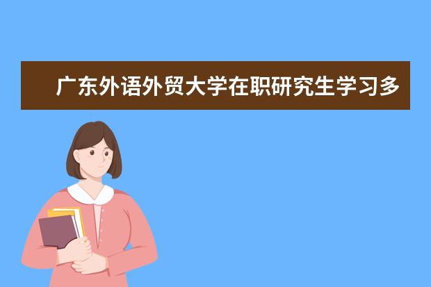 广东外语外贸大学在职研究生学习多久?