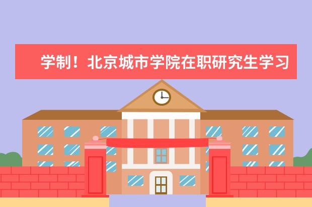 学制!北京城市学院在职研究生学习多久?