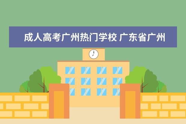 成人高考广州热门学校 广东省广州市一般成人高考在哪里
