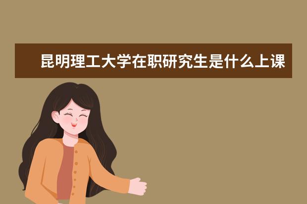 昆明理工大学在职研究生是什么上课方式?
