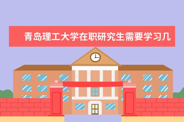 青岛理工大学在职研究生需要学习几年？