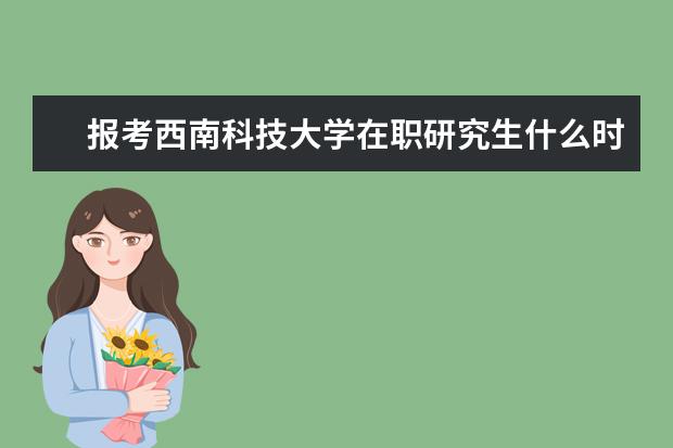 报考西南科技大学在职研究生什么时候可以？