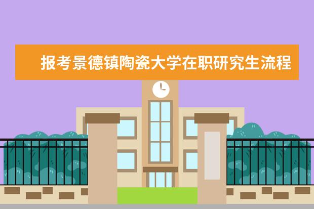 报考景德镇陶瓷大学在职研究生流程是什么？
