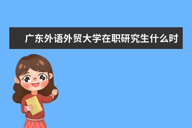 广东外语外贸大学在职研究生什么时候报考?