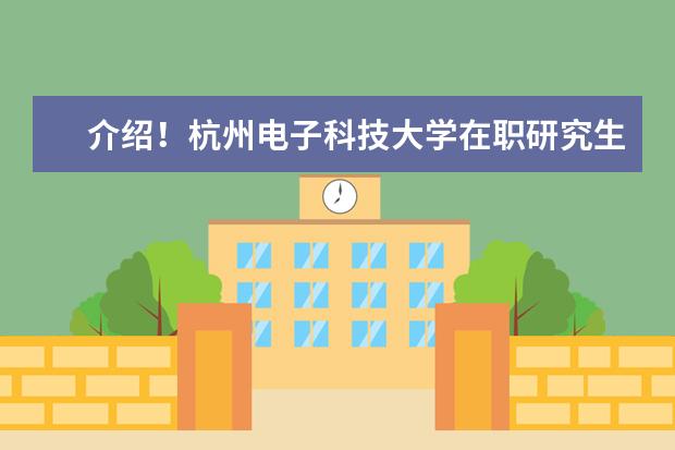 介绍!杭州电子科技大学在职研究生报考时间在哪天?