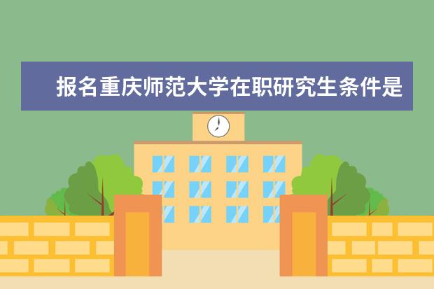 报名重庆师范大学在职研究生条件是什么？