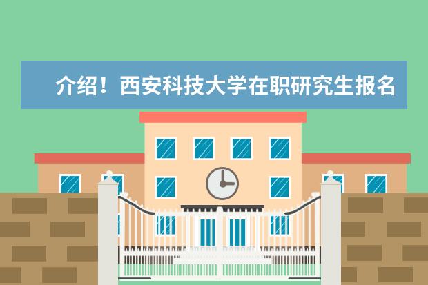 介绍!西安科技大学在职研究生报名条件有哪些?