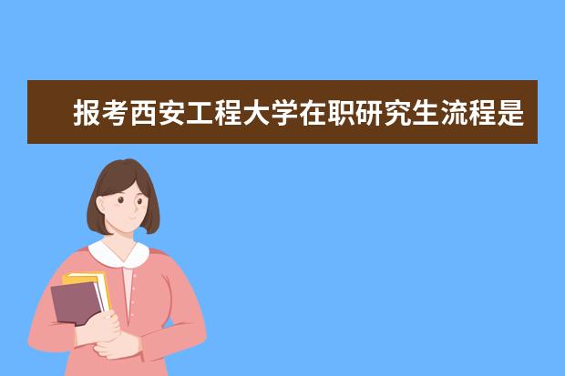 报考西安工程大学在职研究生流程是如何的？