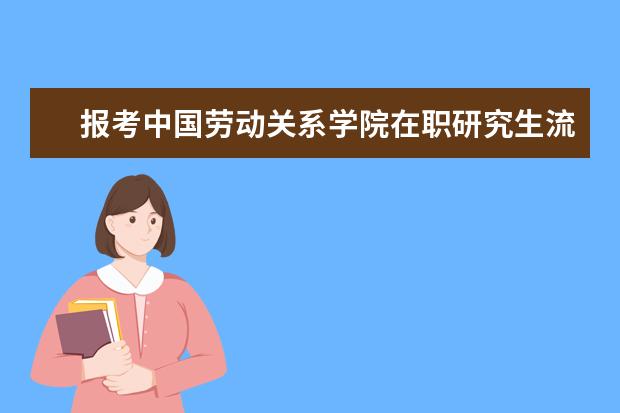 报考中国劳动关系学院在职研究生流程是如何的？