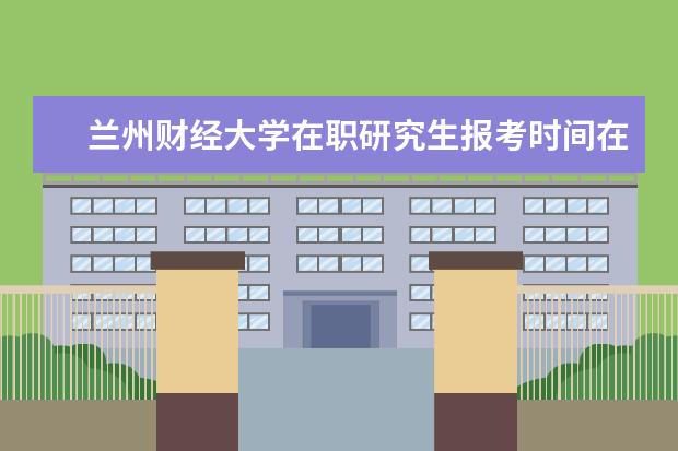 兰州财经大学在职研究生报考时间在哪天?