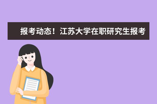 报考动态！江苏大学在职研究生报考时间在什么时候？