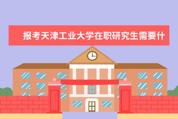 报考天津工业大学在职研究生需要什么条件？