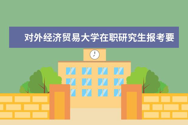 对外经济贸易大学在职研究生报考要求